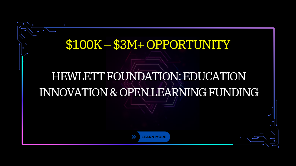 Hewlett Foundation: Education Innovation & Open Learning Funding: $100K – $3M+ Opportunity